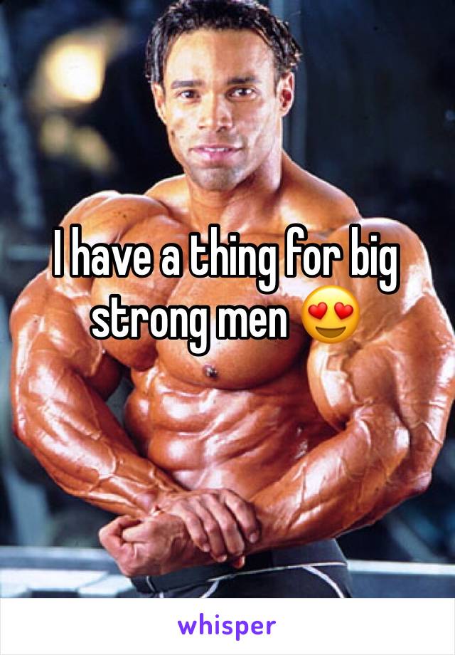 I have a thing for big strong men 😍