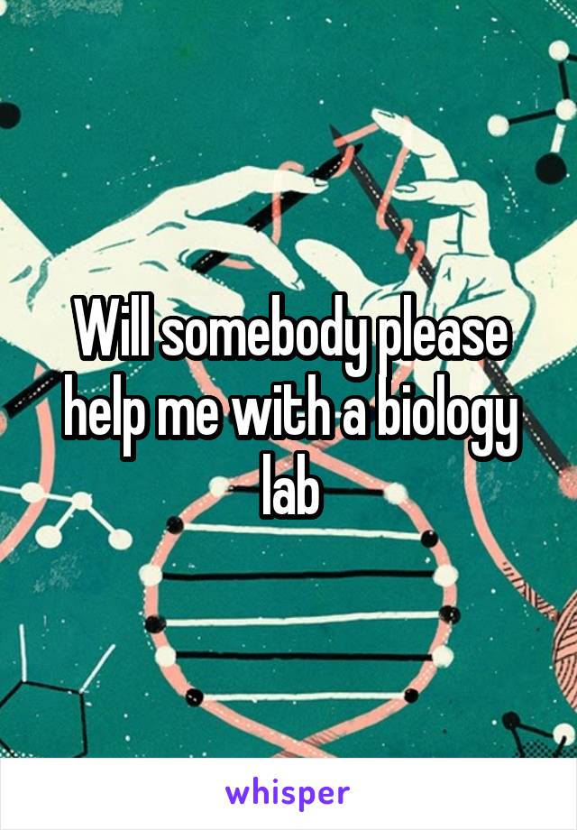 Will somebody please help me with a biology lab