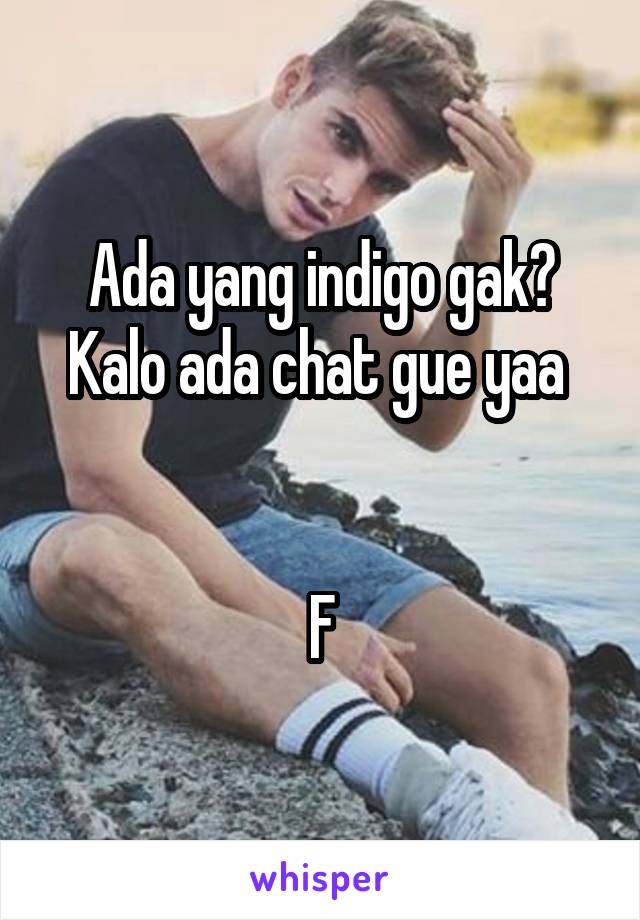 Ada yang indigo gak? Kalo ada chat gue yaa 


F