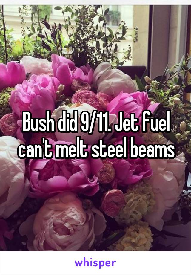 Bush did 9/11. Jet fuel can't melt steel beams