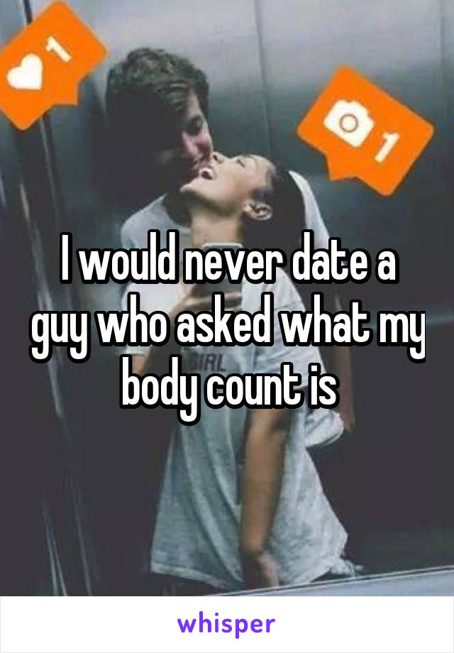 I would never date a guy who asked what my body count is