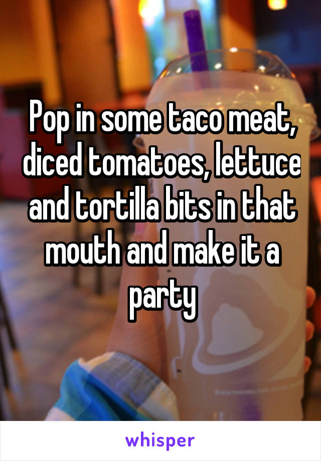 Pop in some taco meat, diced tomatoes, lettuce and tortilla bits in that mouth and make it a party
