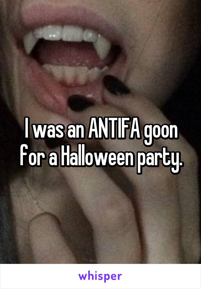 I was an ANTIFA goon for a Halloween party.
