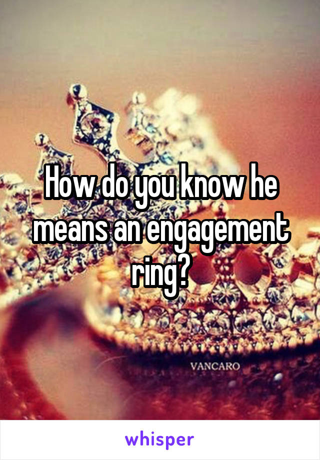 How do you know he means an engagement ring?