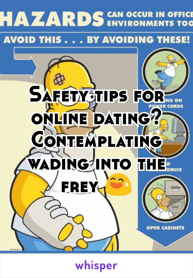 Safety tips for online dating? Contemplating wading into the frey 😅