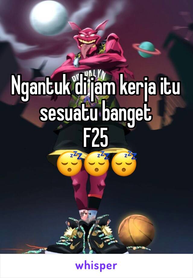 Ngantuk di jam kerja itu sesuatu banget
F25
😴😴😴