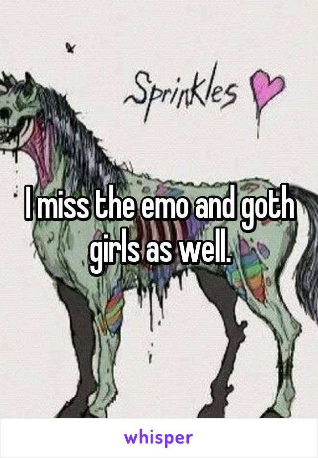 I miss the emo and goth girls as well.