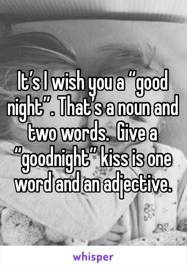 It’s I wish you a “good night”. That’s a noun and two words.  Give a “goodnight” kiss is one word and an adjective. 