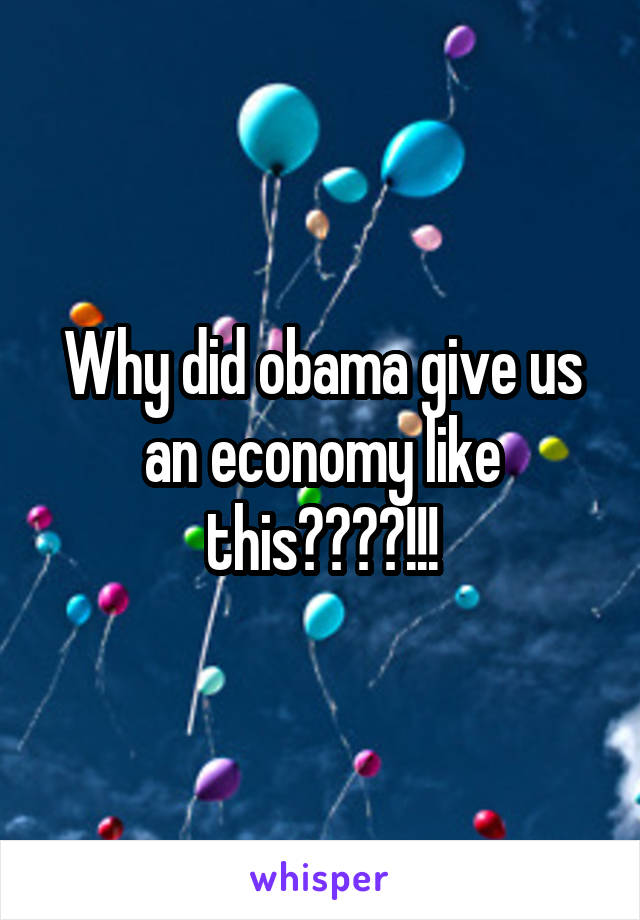 Why did obama give us an economy like this????!!!