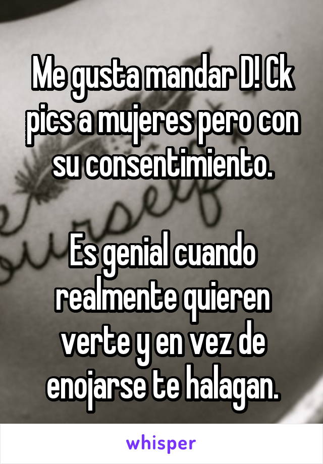 Me gusta mandar D! Ck pics a mujeres pero con su consentimiento.

Es genial cuando realmente quieren verte y en vez de enojarse te halagan.