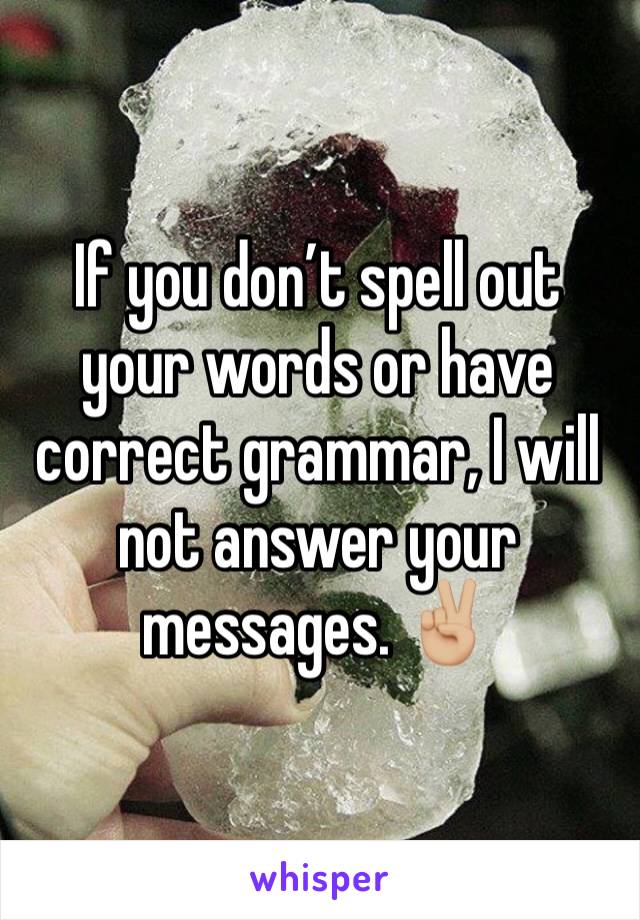 If you don’t spell out your words or have correct grammar, I will not answer your messages. ✌🏼