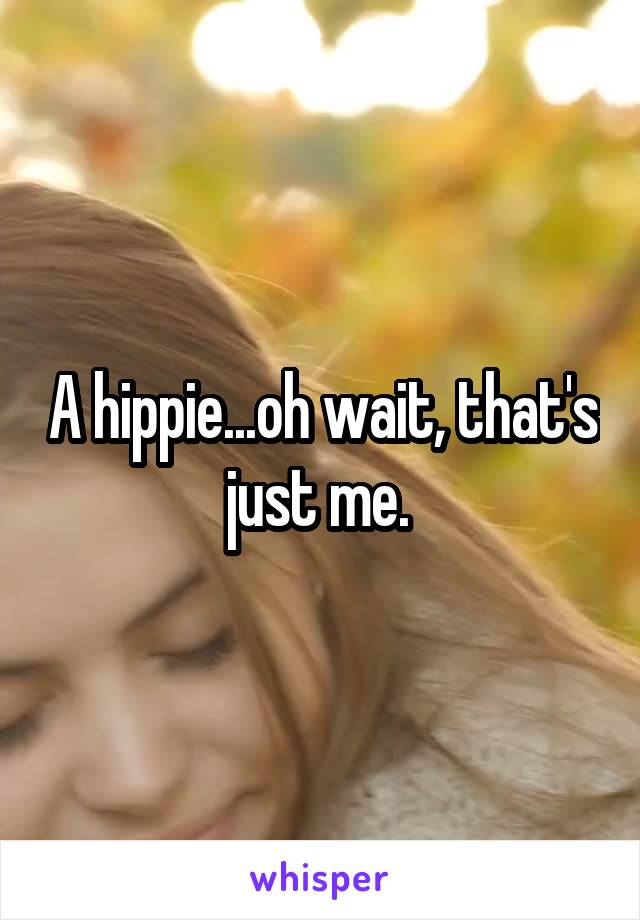 A hippie...oh wait, that's just me. 