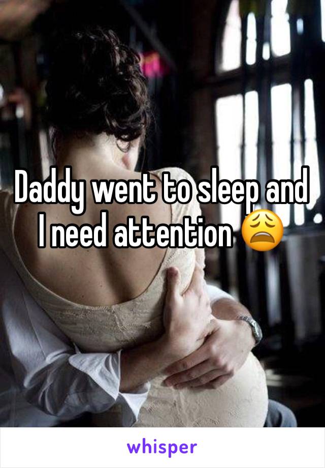 Daddy went to sleep and I need attention 😩