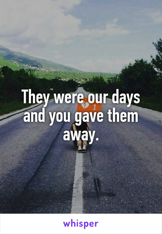 They were our days and you gave them away.