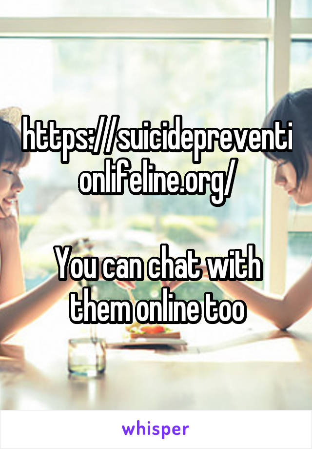 https://suicidepreventionlifeline.org/

You can chat with them online too