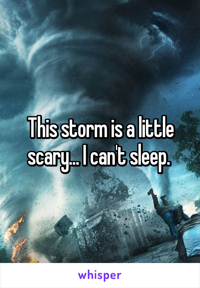 This storm is a little scary... I can't sleep. 