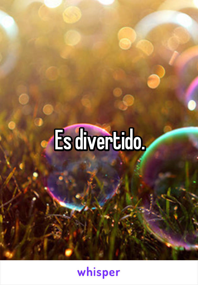 Es divertido.