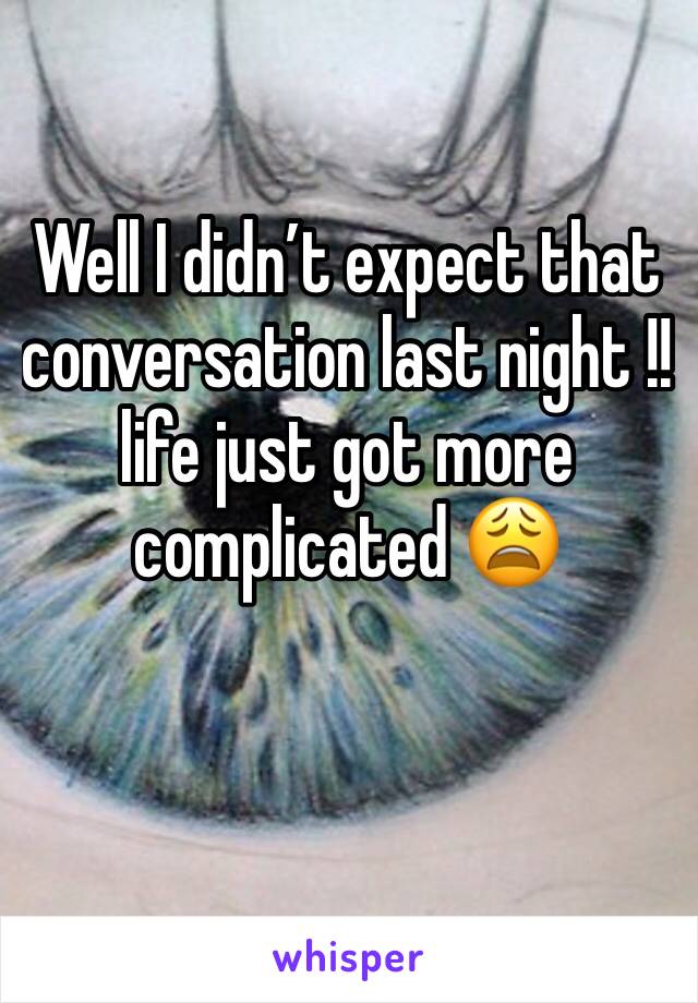 Well I didn’t expect that conversation last night !!life just got more complicated 😩