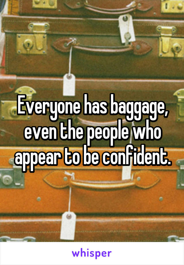 Everyone has baggage, even the people who appear to be confident.