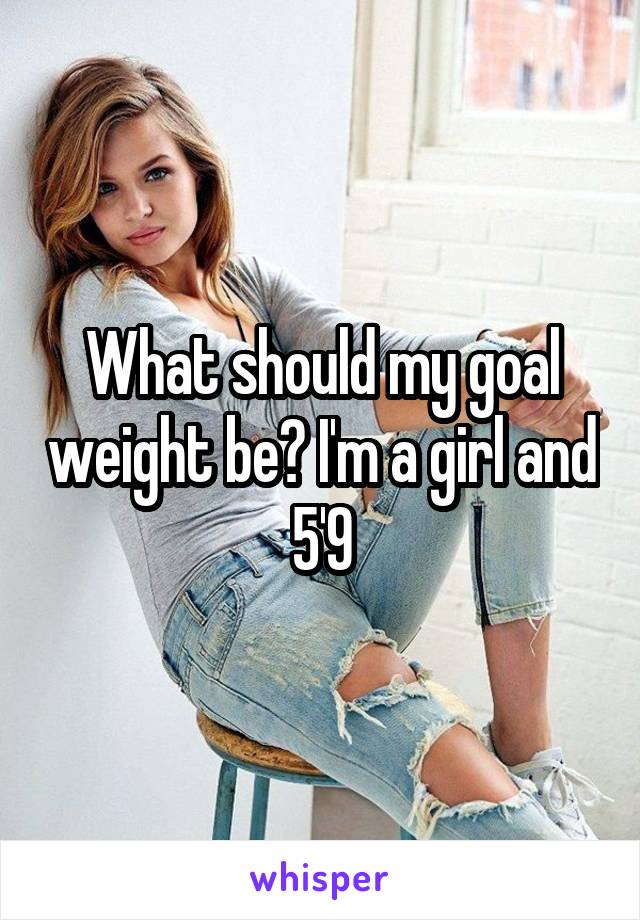 What should my goal weight be? I'm a girl and 5'9