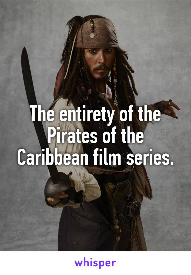 The entirety of the Pirates of the Caribbean film series.