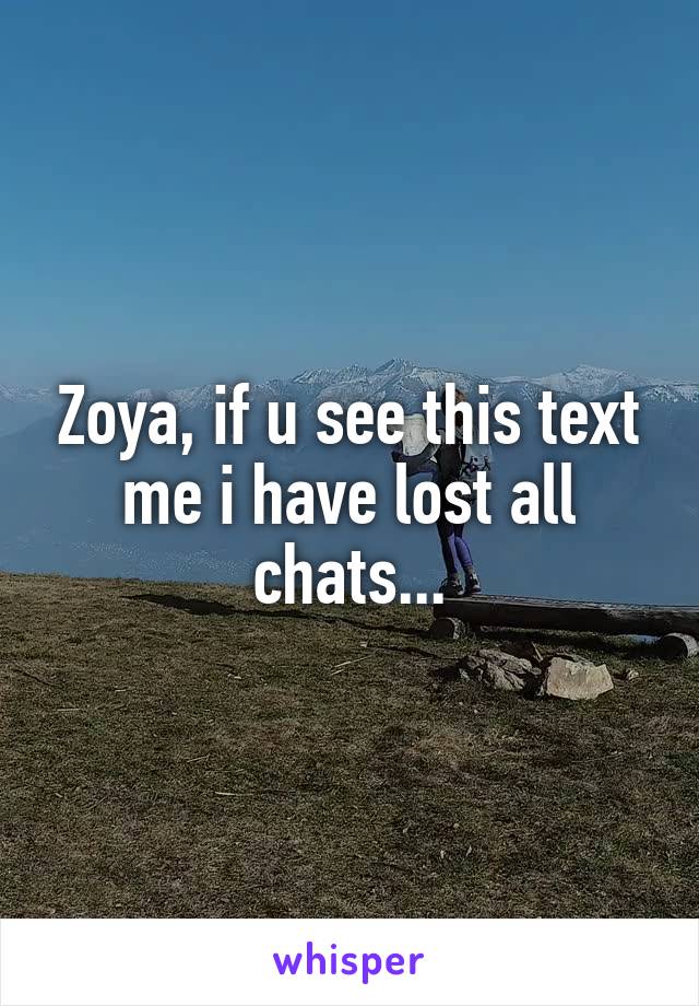 Zoya, if u see this text me i have lost all chats...