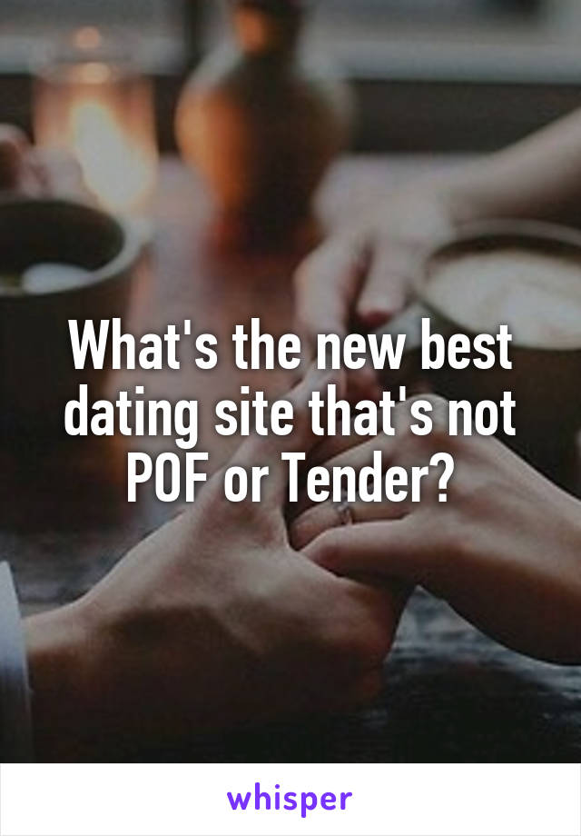 What's the new best dating site that's not POF or Tender?