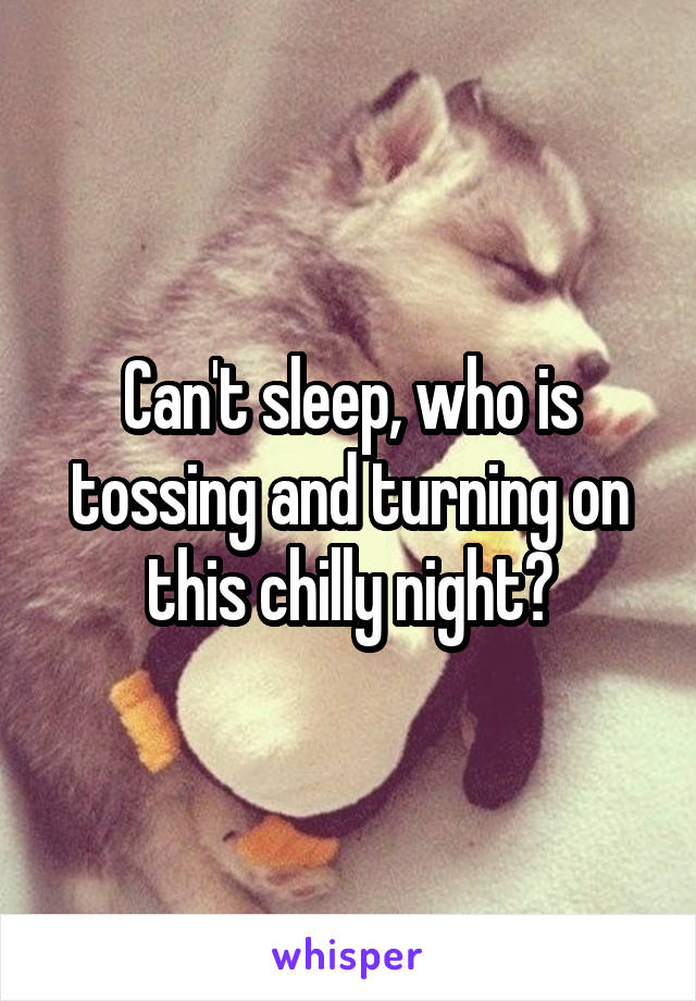 Can't sleep, who is tossing and turning on this chilly night?