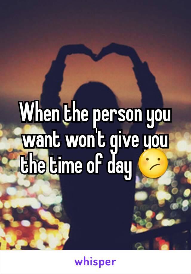 When the person you want won't give you the time of day 😕