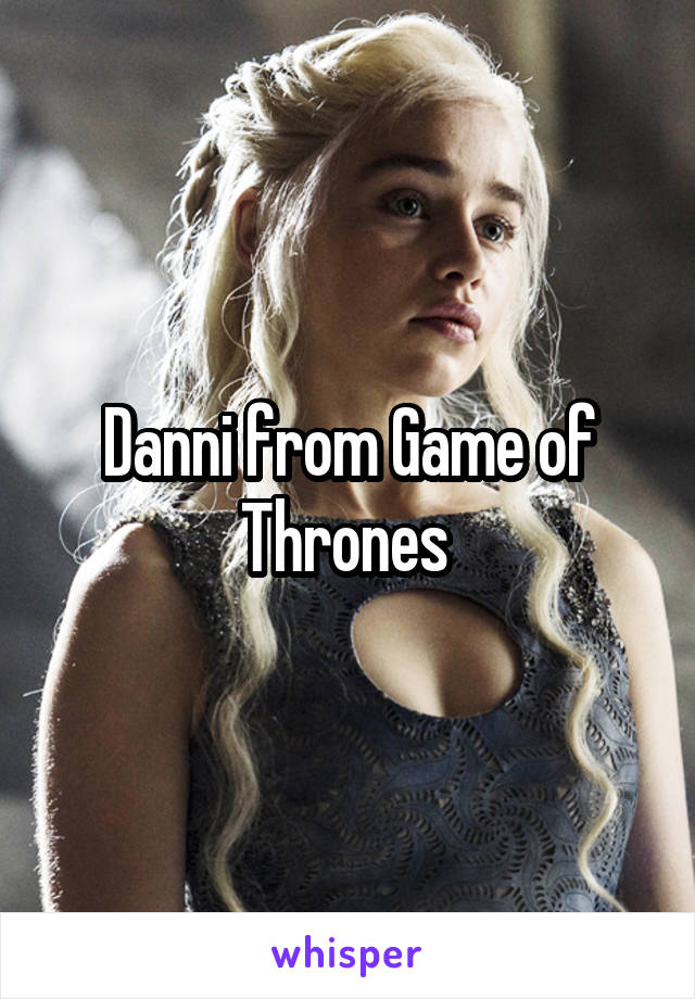 Danni from Game of Thrones 