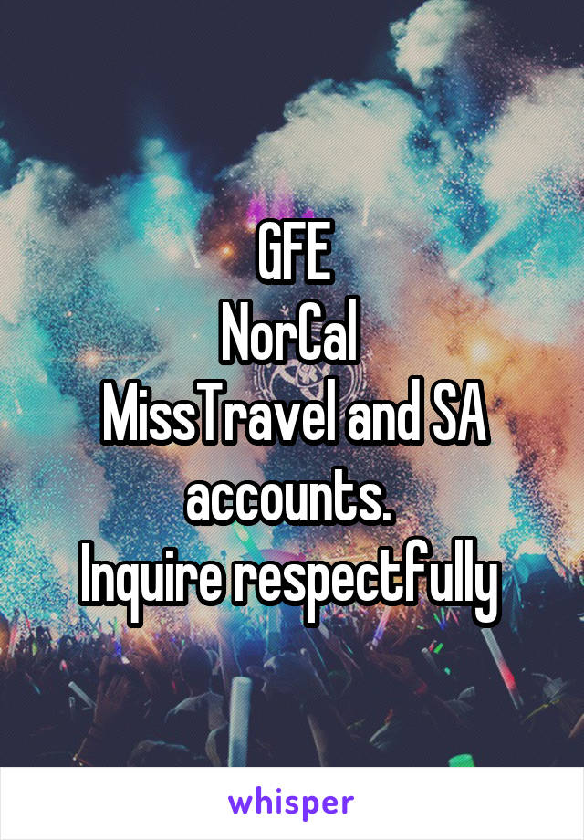 GFE
NorCal 
MissTravel and SA accounts. 
Inquire respectfully 