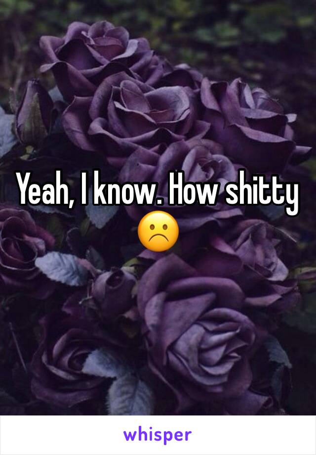 Yeah, I know. How shitty ☹️