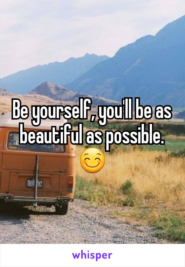 Be yourself, you'll be as beautiful as possible. 😊