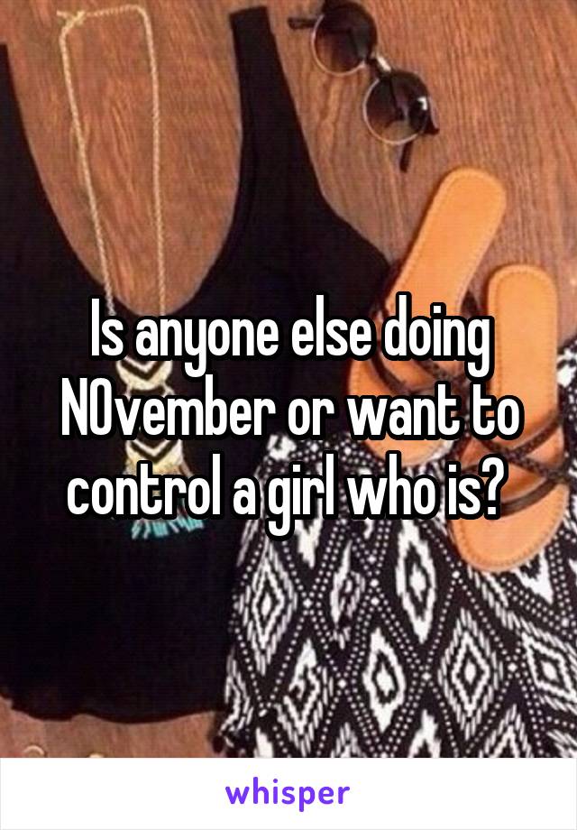 Is anyone else doing NOvember or want to control a girl who is? 