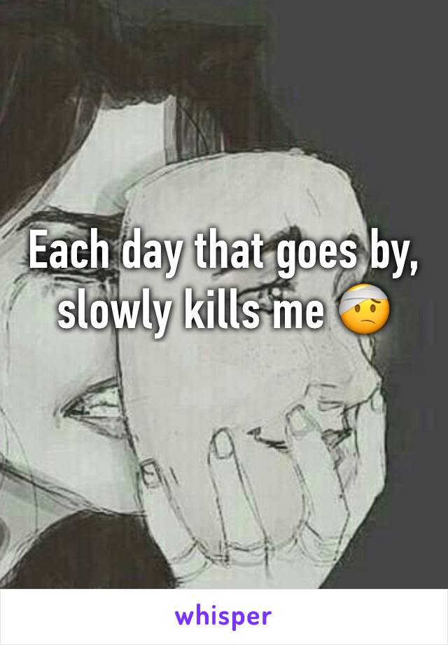 Each day that goes by, slowly kills me 🤕