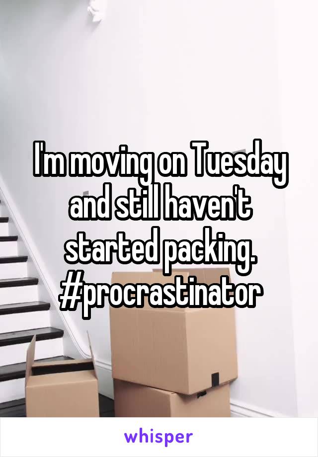 I'm moving on Tuesday and still haven't started packing.
#procrastinator