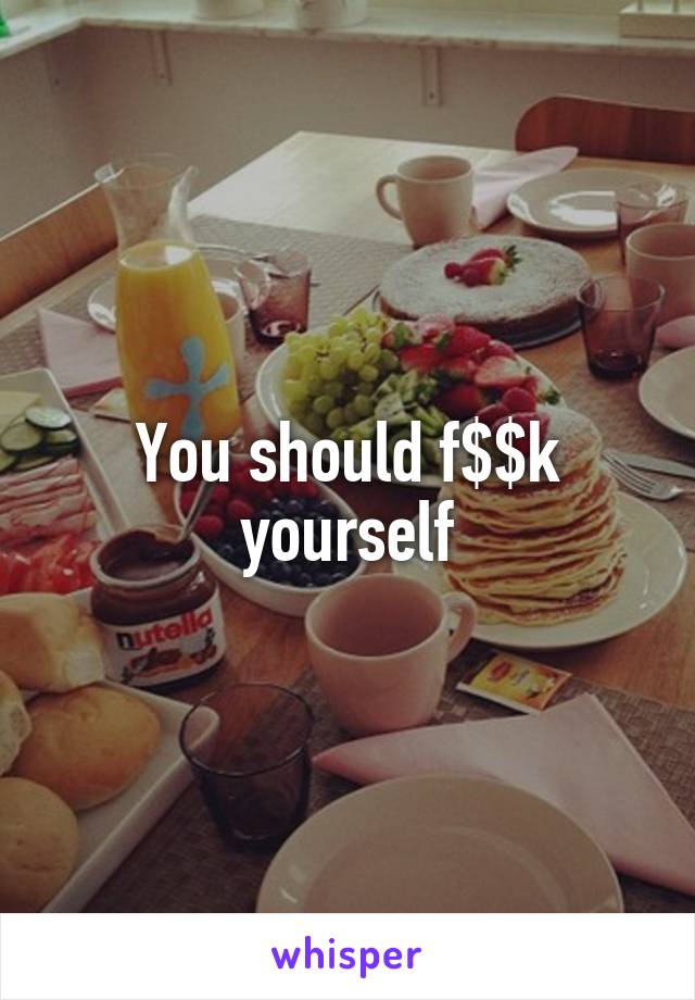 You should f$$k yourself