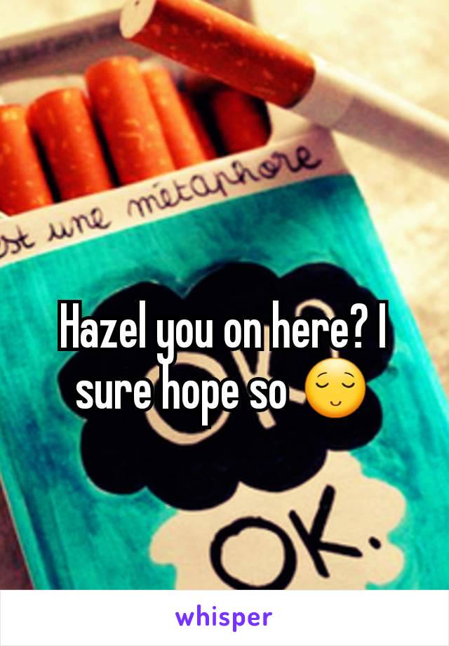 Hazel you on here? I sure hope so 😌