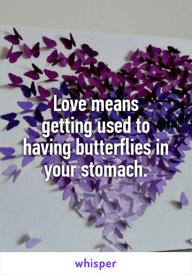 Love means
getting used to having butterflies in your stomach.