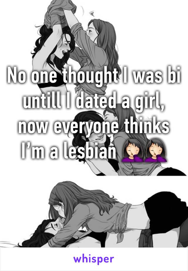 No one thought I was bi untill I dated a girl, now everyone thinks I’m a lesbian 🤦🏻‍♀️🤦🏻‍♀️