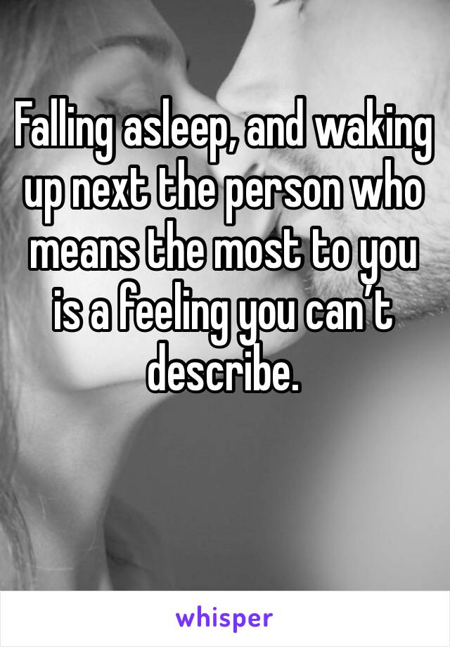 Falling asleep, and waking up next the person who means the most to you is a feeling you can’t describe. 