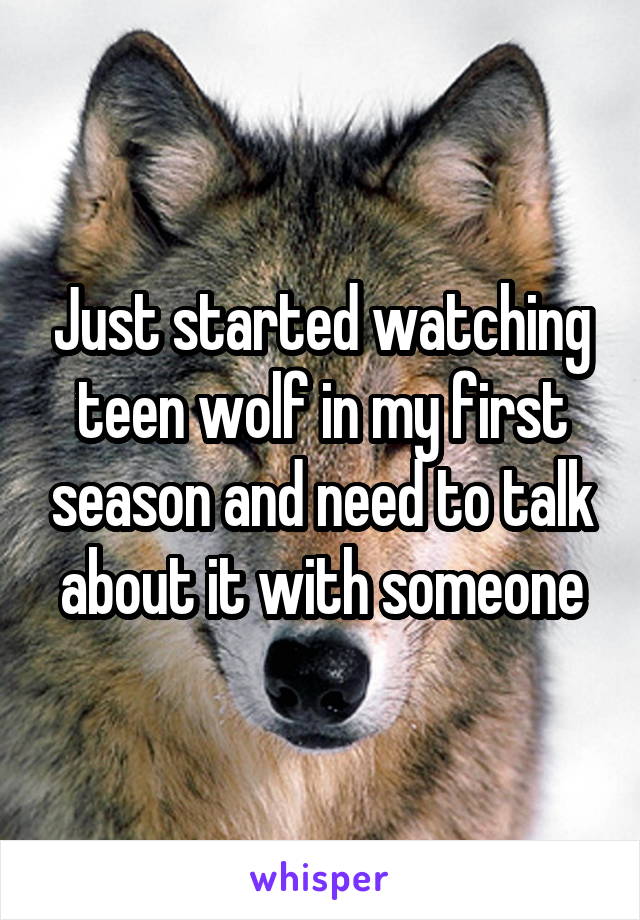 Just started watching teen wolf in my first season and need to talk about it with someone