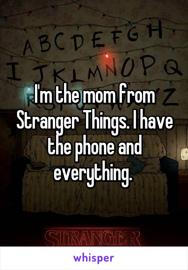 I'm the mom from Stranger Things. I have the phone and everything. 