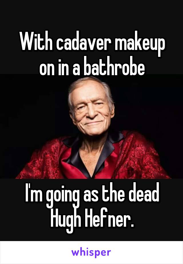 With cadaver makeup on in a bathrobe




I'm going as the dead Hugh Hefner.
