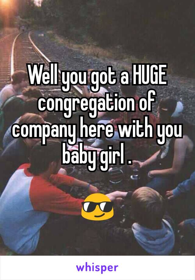 Well you got a HUGE congregation of company here with you baby girl .

😎