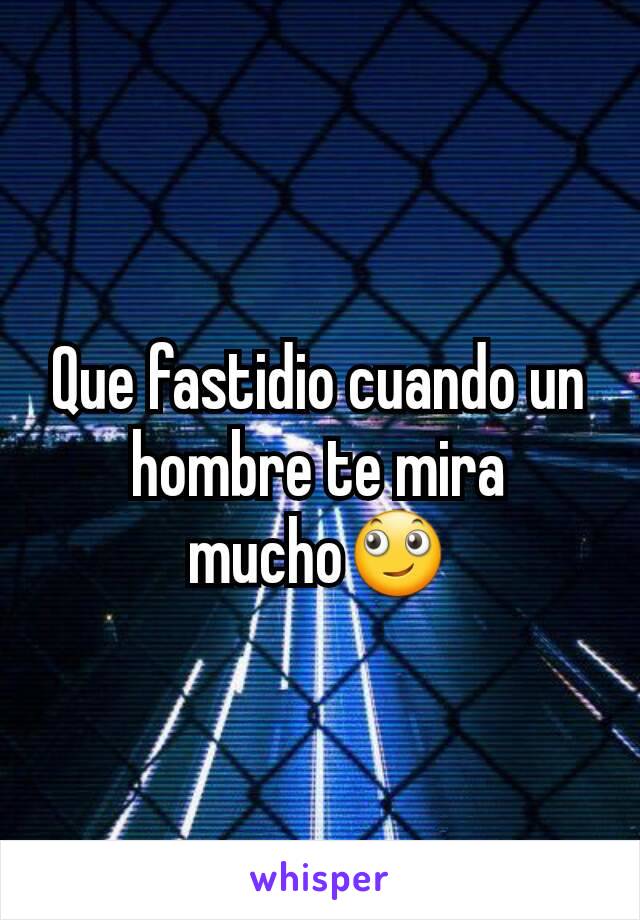 Que fastidio cuando un hombre te mira mucho🙄