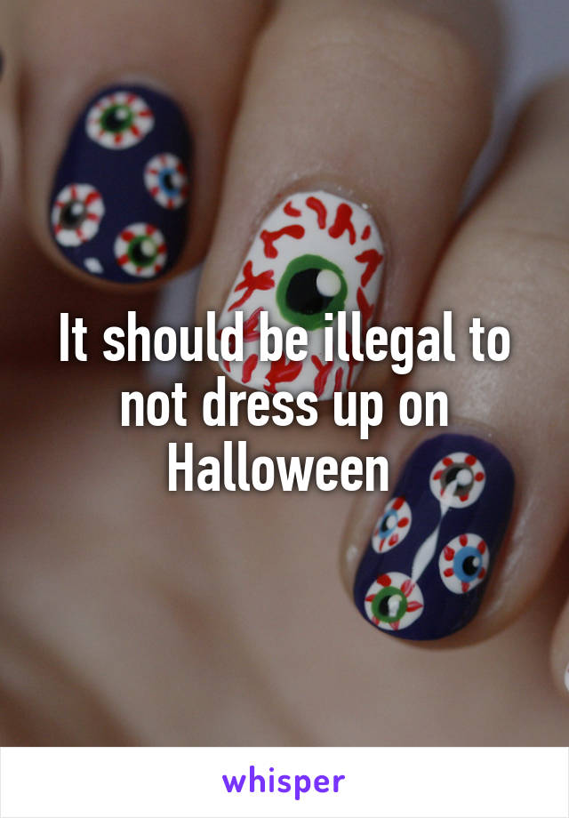 It should be illegal to not dress up on Halloween 