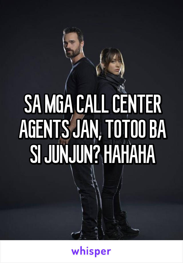 SA MGA CALL CENTER AGENTS JAN, TOTOO BA SI JUNJUN? HAHAHA