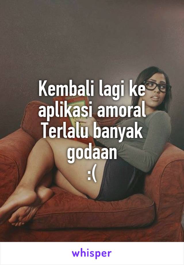 Kembali lagi ke aplikasi amoral
Terlalu banyak godaan
:(