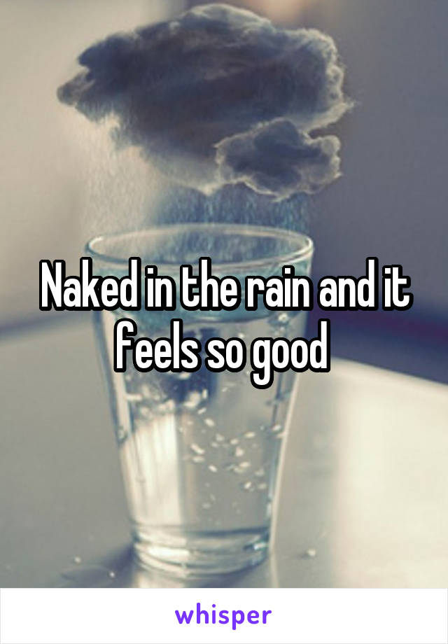 Naked in the rain and it feels so good 